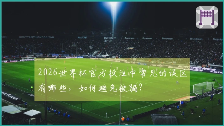 2026世界杯官方投注中常见的误区有哪些，如何避免被骗？