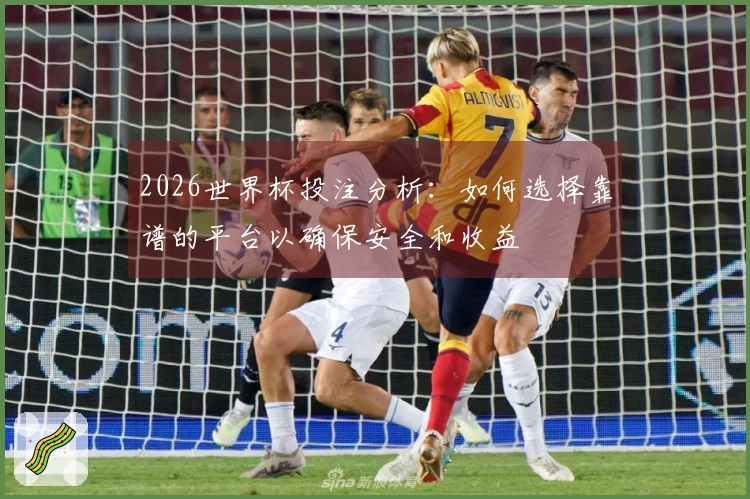 2026世界杯投注分析：如何选择靠谱的平台以确保安全和收益