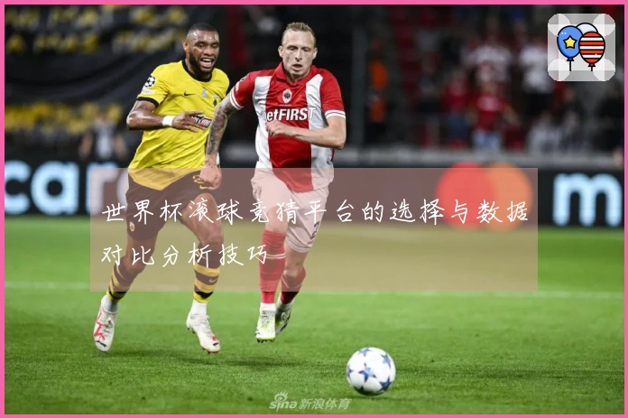 世界杯滚球竞猜平台的选择与数据对比分析技巧