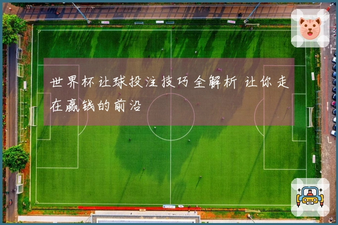世界杯让球投注技巧全解析 让你走在赢钱的前沿
