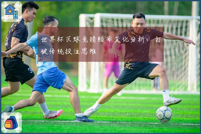 世界杯买球竞猜赔率变化分析，打破传统投注思维