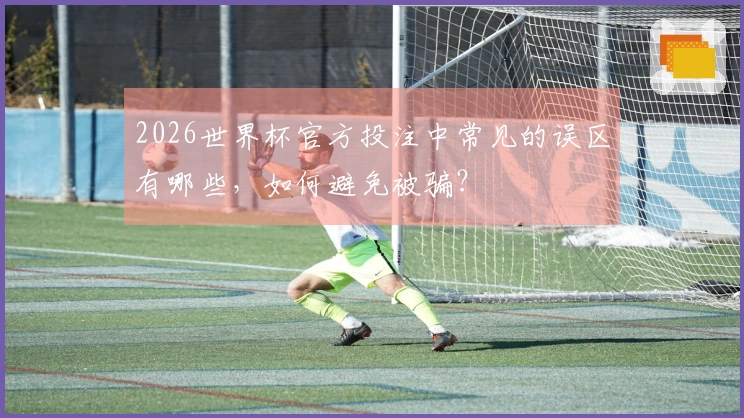 2026世界杯官方投注中常见的误区有哪些，如何避免被骗？