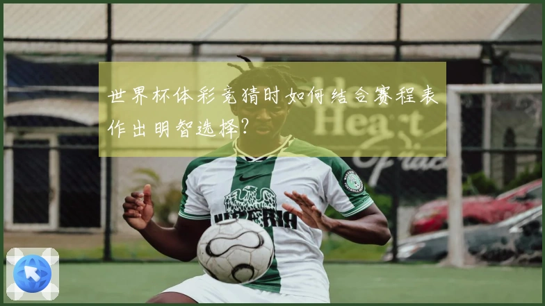世界杯体彩竞猜时如何结合赛程表作出明智选择？