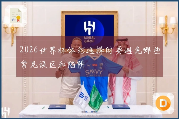 2026世界杯体彩选择时要避免哪些常见误区和陷阱