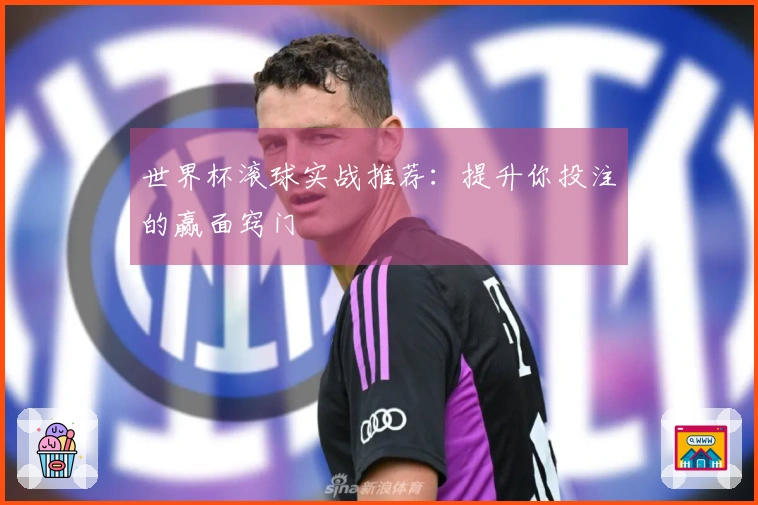 世界杯滚球实战推荐：提升你投注的赢面窍门